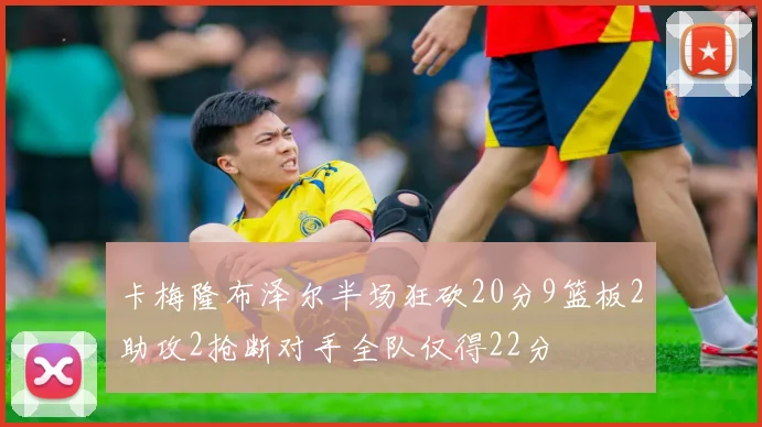 卡梅隆布泽尔半场狂砍20分9篮板2助攻2抢断对手全队仅得22分