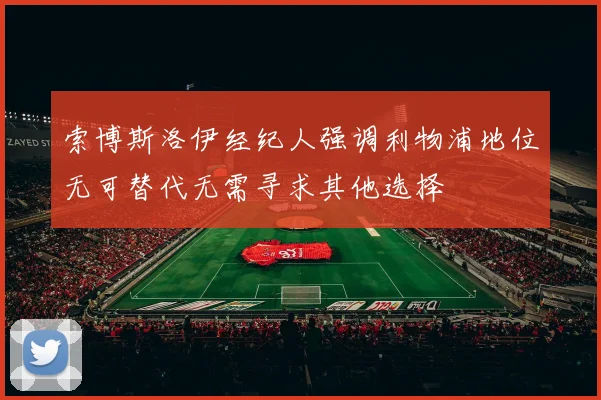 索博斯洛伊经纪人强调利物浦地位无可替代无需寻求其他选择