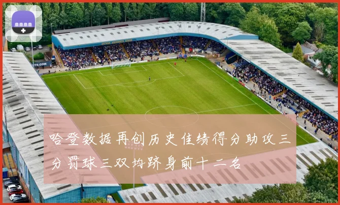 哈登数据再创历史佳绩得分助攻三分罚球三双均跻身前十二名