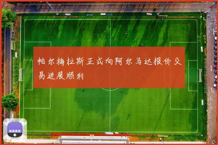 帕尔梅拉斯正式向阿尔马达报价交易进展顺利