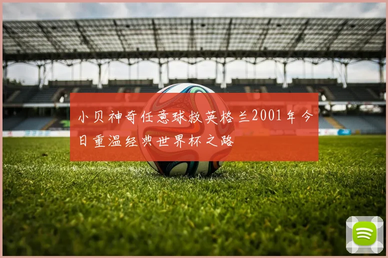 小贝神奇任意球救英格兰2001年今日重温经典世界杯之路